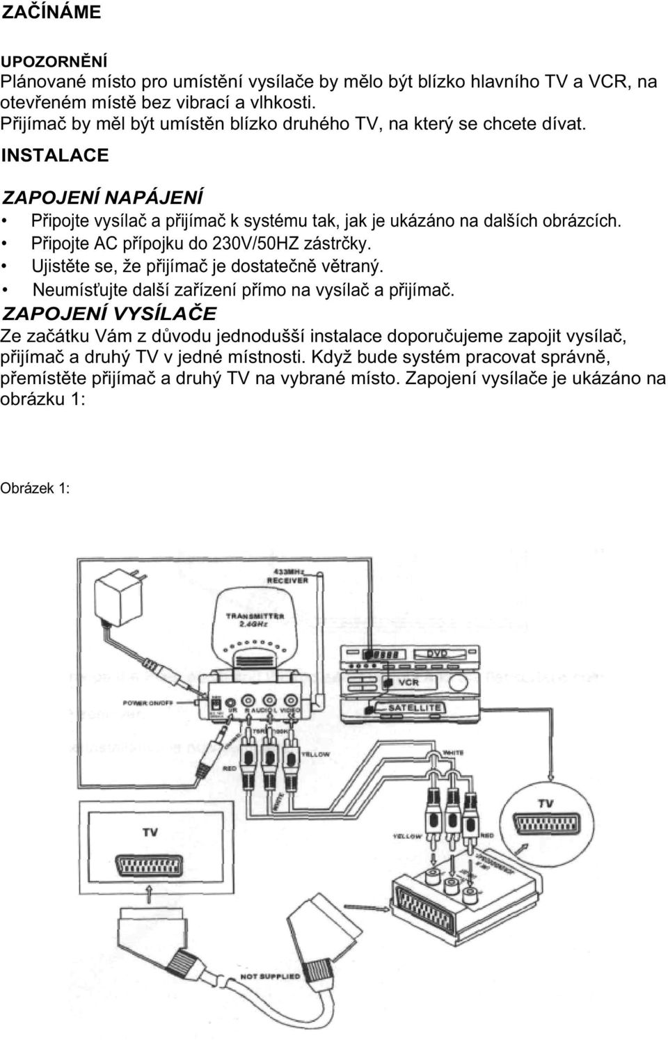 P ipojte AC p ípojku do 230V/50HZ zástr ky. Ujist te se, že p ijíma je dostate n v traný. Neumís ujte další za ízení p ímo na vysíla a p ijíma.