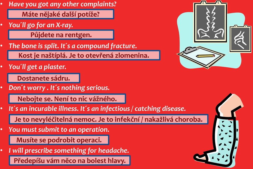 It s nothing serious. Nebojte se. Není to nic vážného. It s an incurable illness. It s an infectious / catching disease.