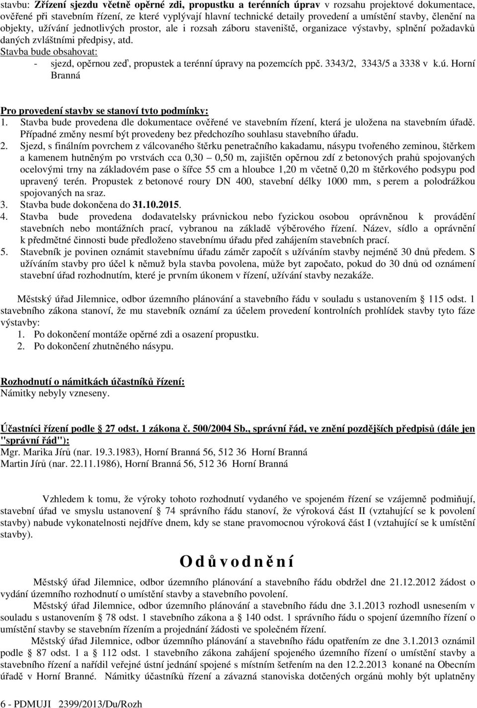 Stavba bude obsahovat: - sjezd, opěrnou zeď, propustek a terénní úpravy na pozemcích ppč. 3343/2, 3343/5 a 3338 v k.ú. Horní Branná Pro provedení stavby se stanoví tyto podmínky: 1.