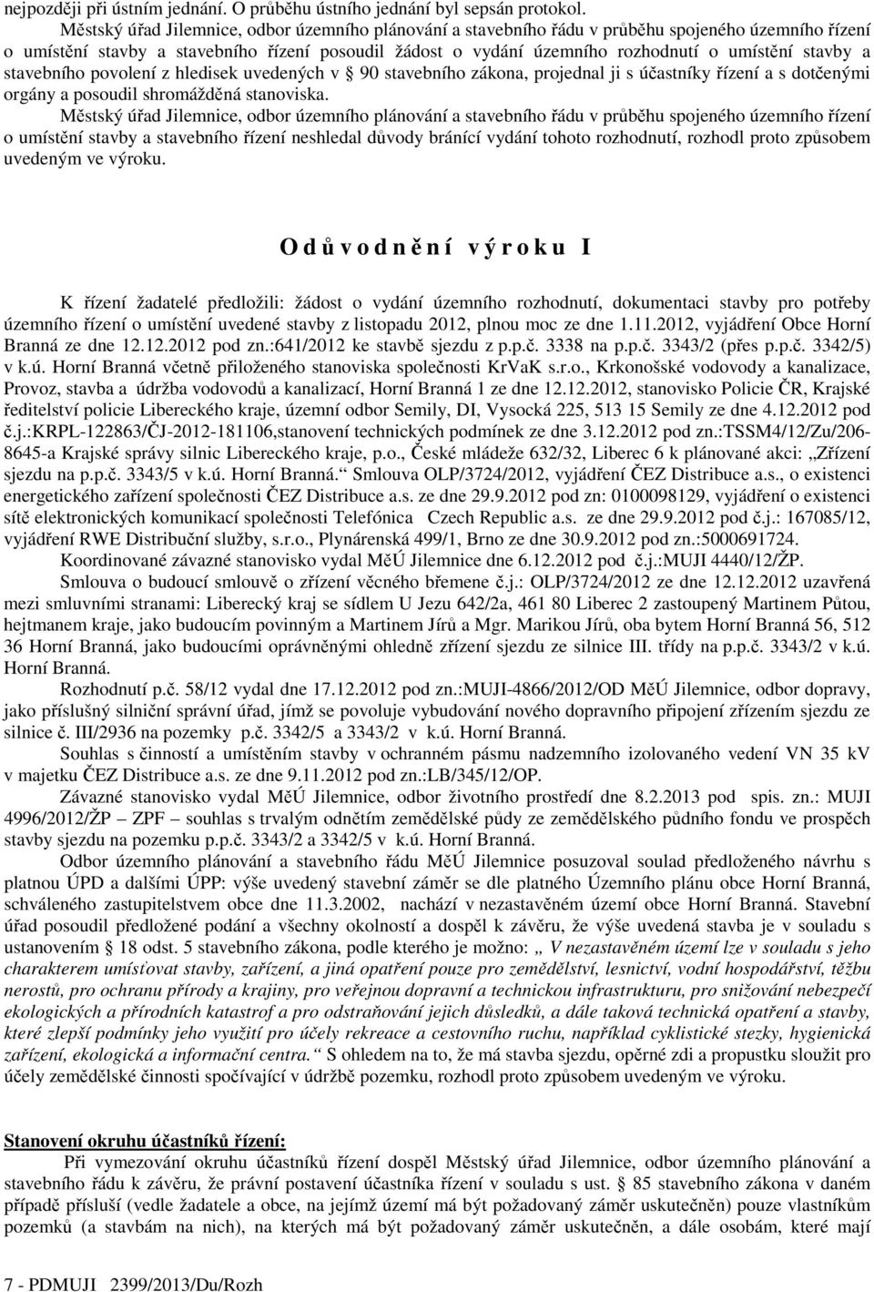 stavby a stavebního povolení z hledisek uvedených v 90 stavebního zákona, projednal ji s účastníky řízení a s dotčenými orgány a posoudil shromážděná stanoviska.