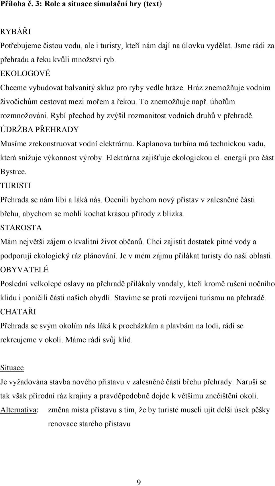 Rybí přechod by zvýšil rozmanitost vodních druhů v přehradě. ÚDRŽBA PŘEHRADY Musíme zrekonstruovat vodní elektrárnu. Kaplanova turbína má technickou vadu, která snižuje výkonnost výroby.