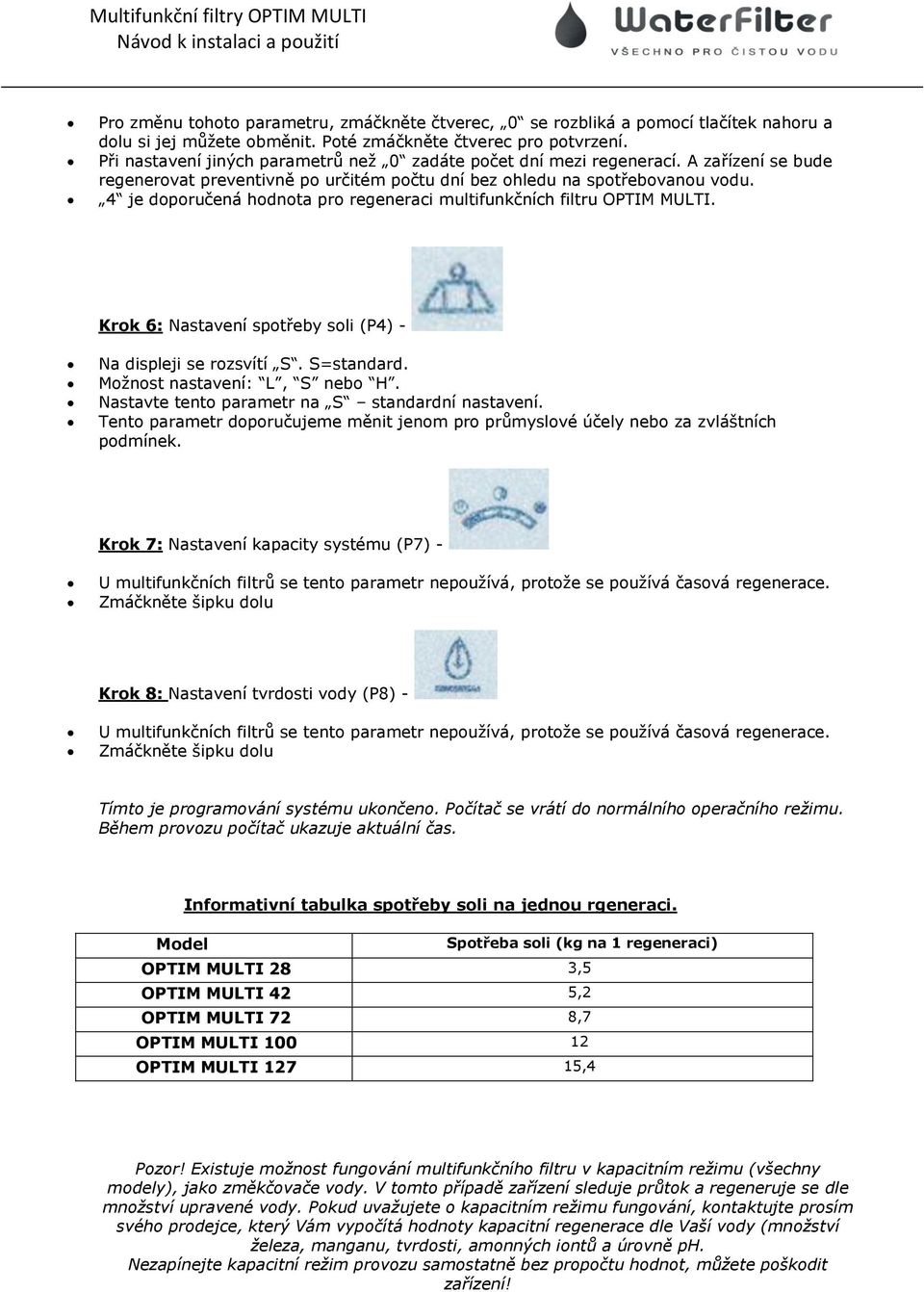 4 je doporučená hodnota pro regeneraci multifunkčních filtru OPTIM MULTI. Krok 6: Nastavení spotřeby soli (P4) - Na displeji se rozsvítí S. S=standard. Moţnost nastavení: L, S nebo H.