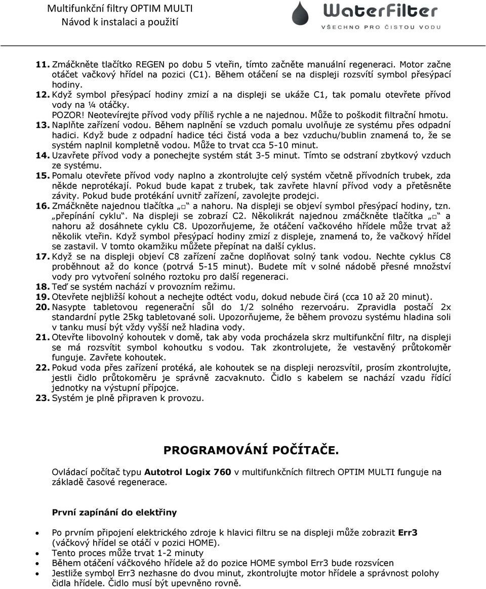 Můţe to poškodit filtrační hmotu. 13. Naplňte zařízení vodou. Během naplnění se vzduch pomalu uvolňuje ze systému přes odpadní hadici.