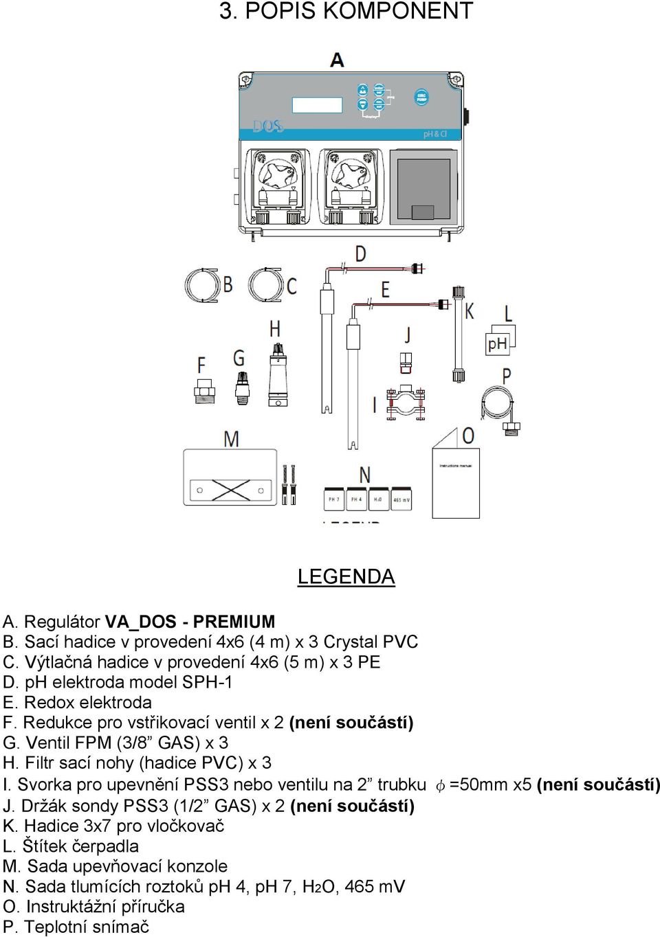 Ventil FPM (3/8 GAS) x 3 H. Filtr sací nohy (hadice PVC) x 3 I. Svorka pro upevnění PSS3 nebo ventilu na 2 trubku φ=50mm x5 (není součástí) J.