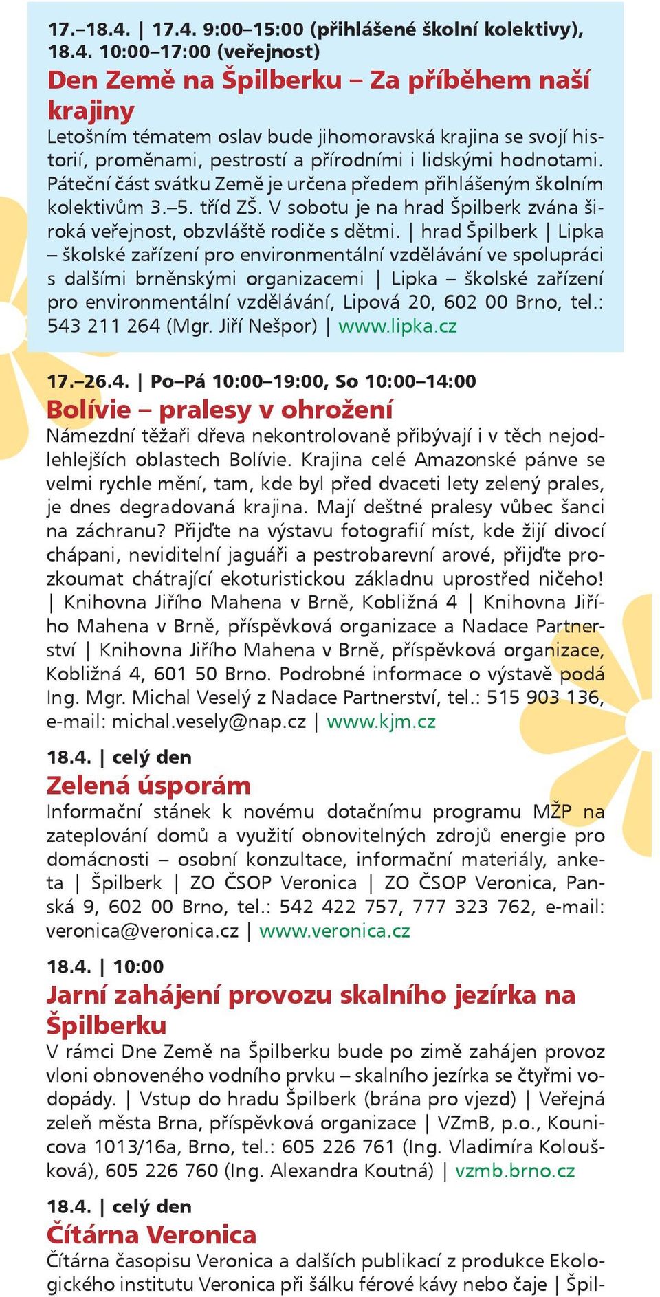 Páteční část svátku Země je určena předem přihlášeným školním kolektivům 3. 5. tříd ZŠ. V sobotu je na hrad Špilberk zvána široká veřejnost, obzvláště rodiče s dětmi.