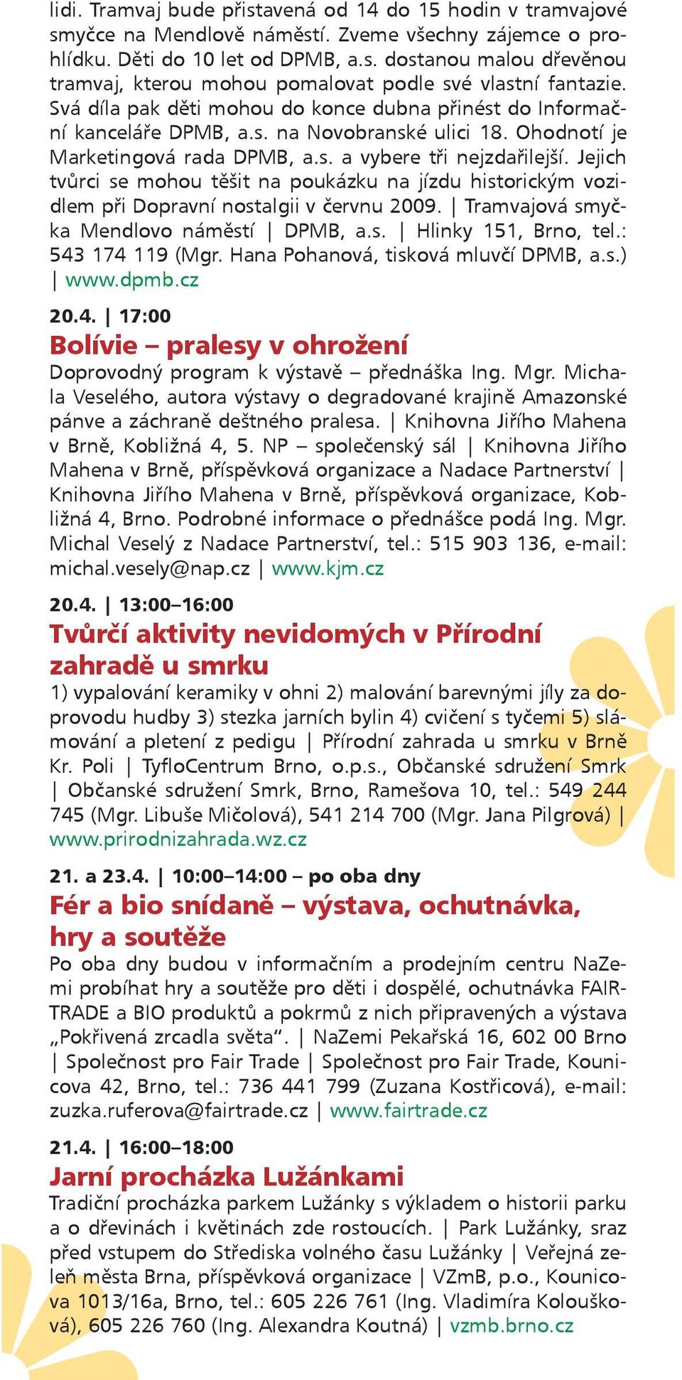 Jejich tvůrci se mohou těšit na poukázku na jízdu historickým vozidlem při Dopravní nostalgii v červnu 2009. Tramvajová smyčka Mendlovo náměstí DPMB, a.s. Hlinky 151, Brno, tel.: 543 174 119 (Mgr.