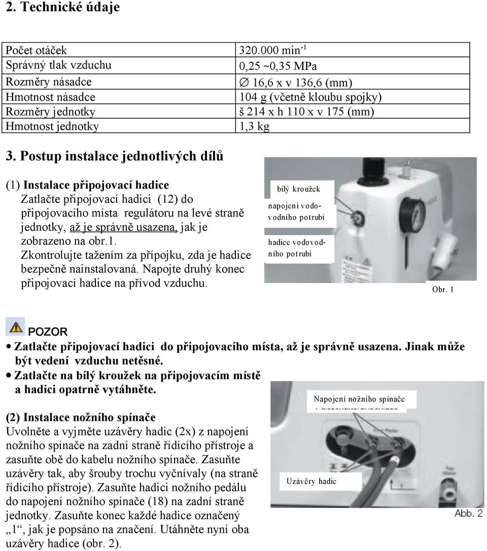 Postup instalace jednotlivých dílů (1) Instalace připojovací hadice Zatlačte připojovací hadici (12) do připojovacího místa regulátoru na levé straně jednotky, až je správně usazena, jak je zobrazeno