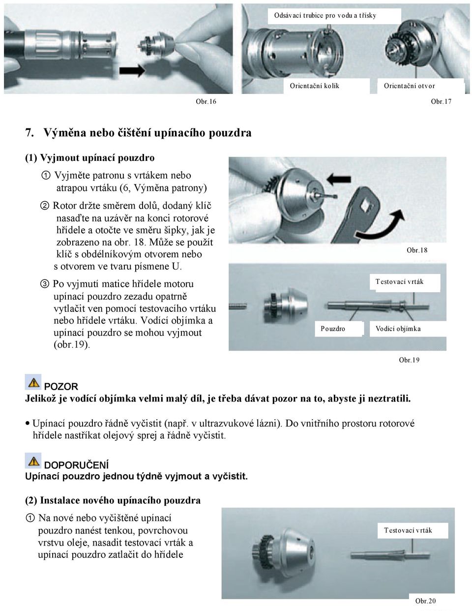 rotorové hřídele a otočte ve směru šipky, jak je zobrazeno na obr. 18. Může se použít klíč s obdélníkovým otvorem nebo s otvorem ve tvaru písmene U.