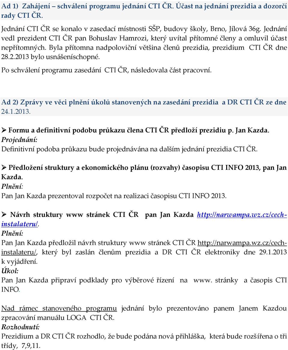 .2.2013 bylo usnášeníschopné. Po schválení programu zasedání CTI ČR, následovala část pracovní. Ad 2) Zprávy ve věci plnění úkolů stanovených na zasedání prezidia a DR CTI ČR ze dne 24.1.2013. Formu a definitivní podobu průkazu člena CTI ČR předloží prezidiu p.