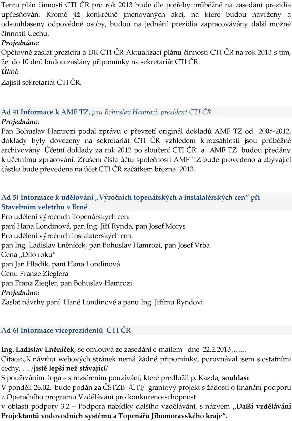 Opětovně zaslat prezidiu a DR CTI ČR Aktualizaci plánu činnosti CTI ČR na rok 2013 s tím, že do 10 dnů budou zaslány připomínky na sekretariát CTI ČR. Zajistí sekretariát CTI ČR.