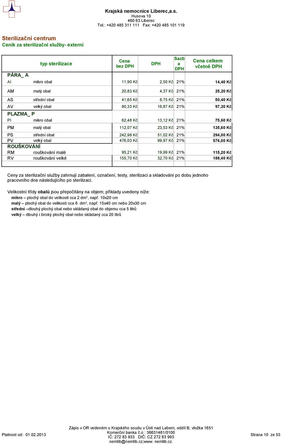 Kč 21% 294,00 Kč PV velký obal 476,03 Kč 99,97 Kč 21% 576,00 Kč ROUŠKOVÁNÍ RM rouškování malé 95,21 Kč 19,99 Kč 21% 115,20 Kč RV rouškování velké 155,70 Kč 32,70 Kč 21% 188,40 Kč Sazb a celkem včetně