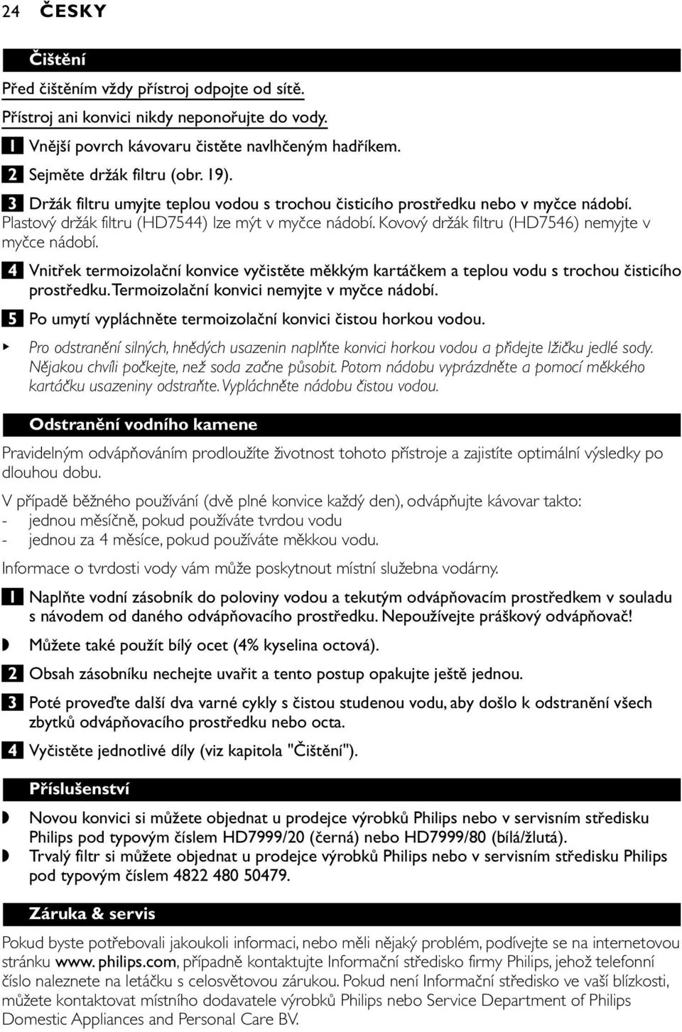 4 Vnitřek termoizolační konvice vyčistěte měkkým kartáčkem a teplou vodu s trochou čisticího prostředku.termoizolační konvici nemyjte v myčce nádobí.