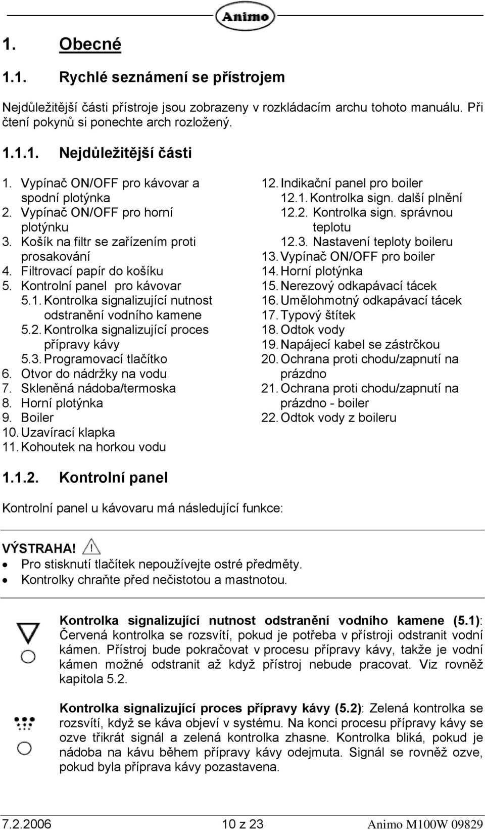 Kontrolka signalizující nutnost odstranění vodního kamene 5.2. Kontrolka signalizující proces přípravy kávy 5.3. Programovací tlačítko 6. Otvor do nádržky na vodu 7. Skleněná nádoba/termoska 8.