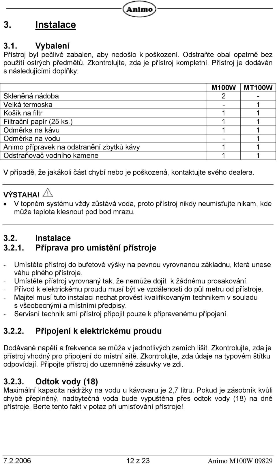 ) 1 1 Odměrka na kávu 1 1 Odměrka na vodu - 1 Animo přípravek na odstranění zbytků kávy 1 1 Odstraňovač vodního kamene 1 1 V případě, že jakákoli část chybí nebo je poškozená, kontaktujte svého