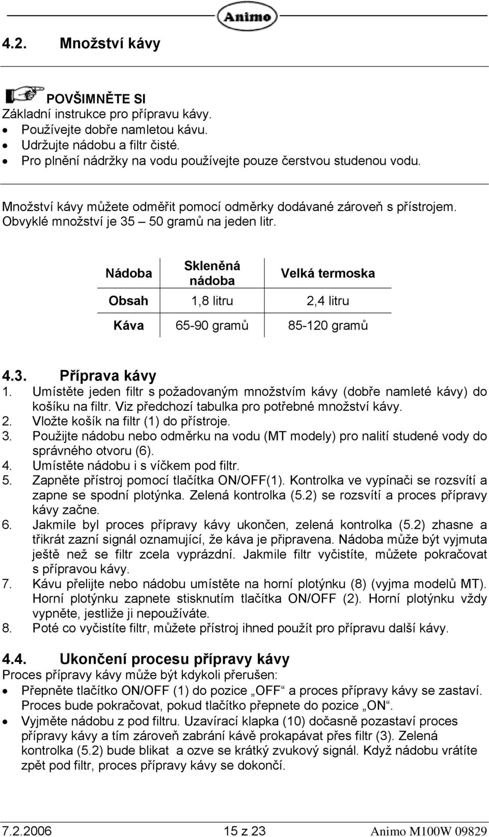 Nádoba Skleněná nádoba Velká termoska Obsah 1,8 litru 2,4 litru Káva 65-90 gramů 85-120 gramů 4.3. Příprava kávy 1.