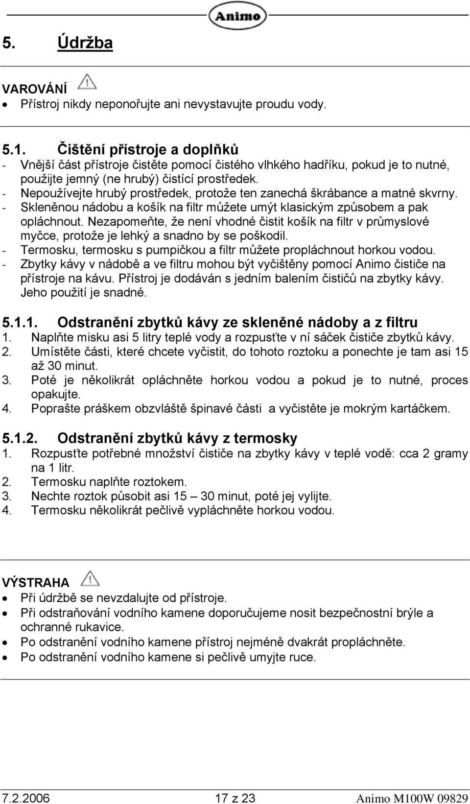 - Nepoužívejte hrubý prostředek, protože ten zanechá škrábance a matné skvrny. - Skleněnou nádobu a košík na filtr můžete umýt klasickým způsobem a pak opláchnout.