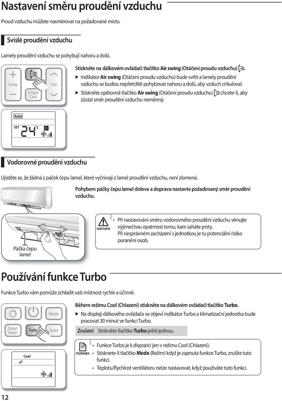 Indikátor Air swing (Otáčení proudu vzduchu) bude svítit a lamely proudění vzduchu se budou nepřetržitě pohybovat nahoru a dolů, aby vzduch cirkuloval.