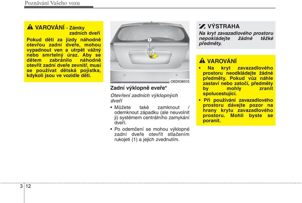 Zadní výklopně eveře* OED036010 Otevření zadních výklopných dveří Můžete také zamknout / odemknout západku (ale neuvolnit ji) systémem centrálního zamykání dveří.