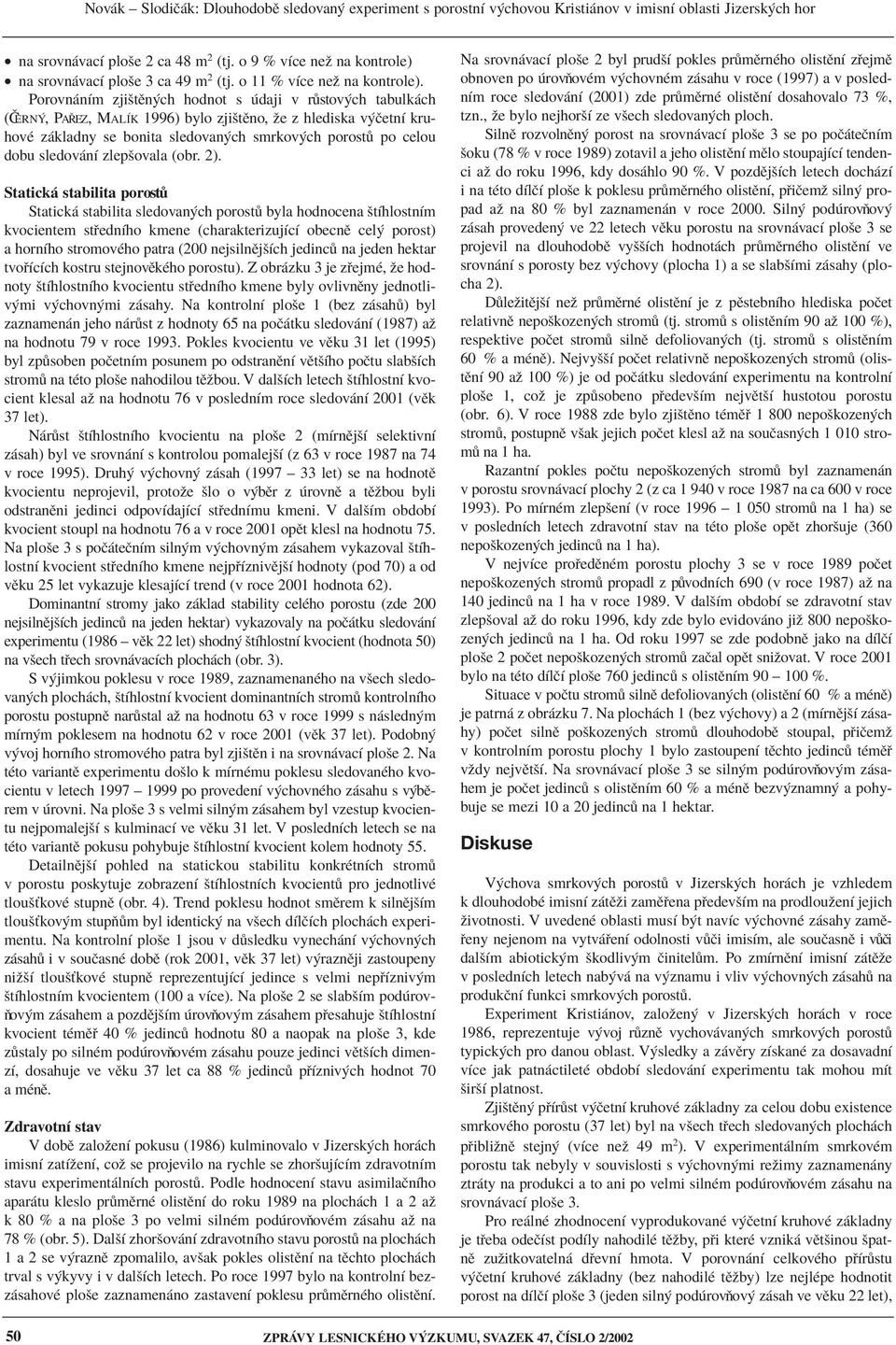 Porovn nìm zjiötïn ch hodnot s daji v r stov ch tabulk ch (»ERN, PAÿEZ, MALÕK 1996) bylo zjiötïno, ûe z hlediska v ËetnÌ kruhovè z kladny se bonita sledovan ch smrkov ch porost po celou dobu sledov