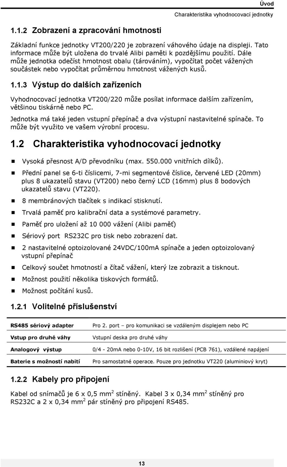 Dále může jednotka odečíst hmotnost obalu (tárováním), vypočítat počet vážených součástek nebo vypočítat průměrnou hmotnost vážených kusů. 1.