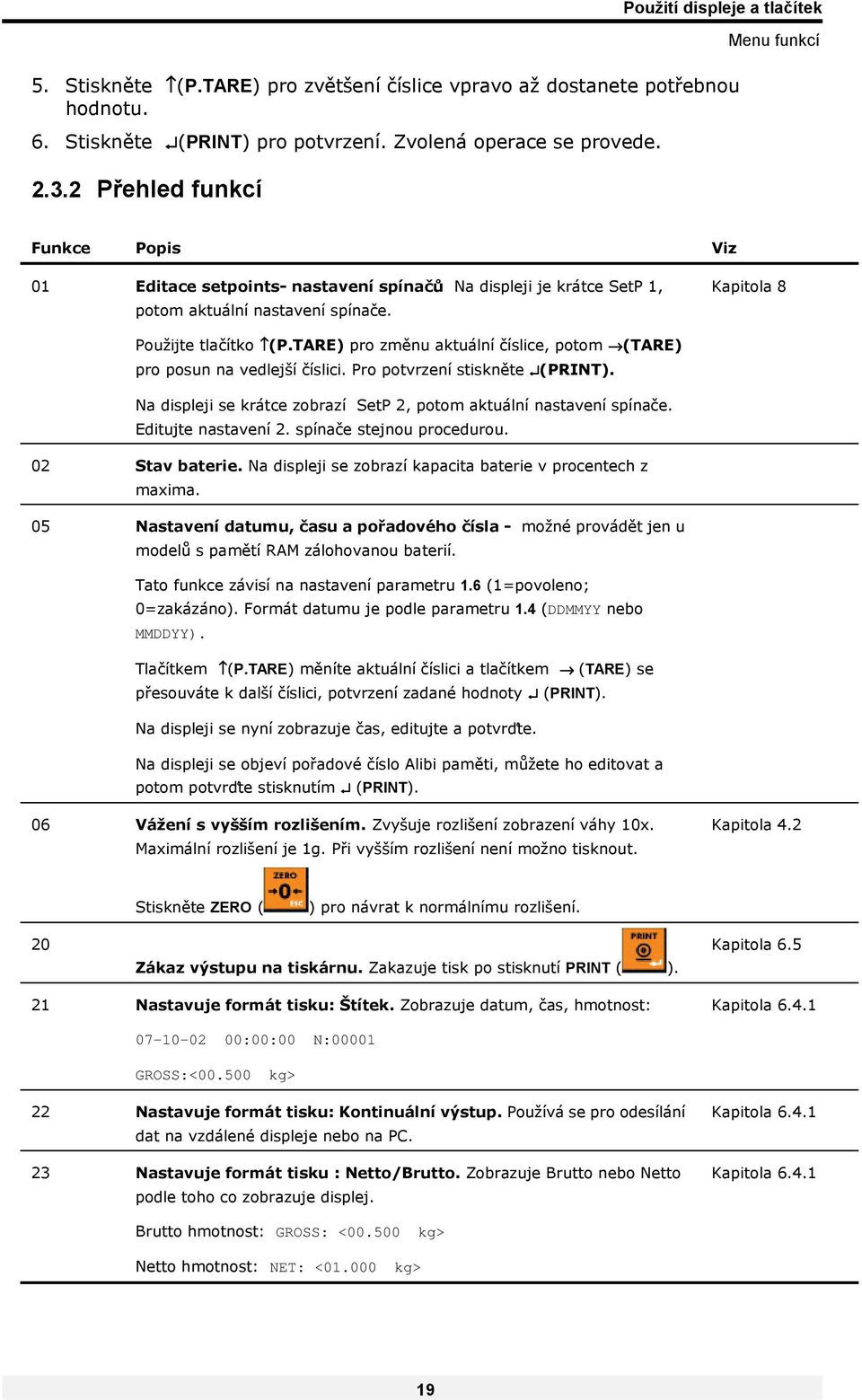 TARE) pro změnu aktuální číslice, potom (TARE) pro posun na vedlejší číslici. Pro potvrzení stiskněte (PRINT). Na displeji se krátce zobrazí SetP 2, potom aktuální nastavení spínače.