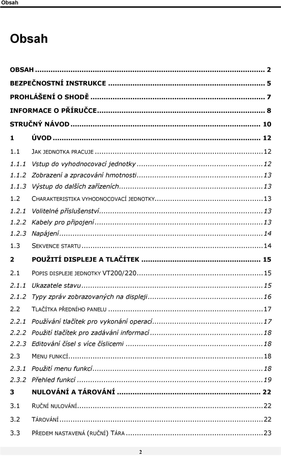 ..13 1.2.3 Napájení...14 1.3 SEKVENCE STARTU...14 2 POUŽITÍ DISPLEJE A TLAČÍTEK... 15 2.1 POPIS DISPLEJE JEDNOTKY VT200/220...15 2.1.1 Ukazatele stavu...15 2.1.2 Typy zpráv zobrazovaných na displeji.