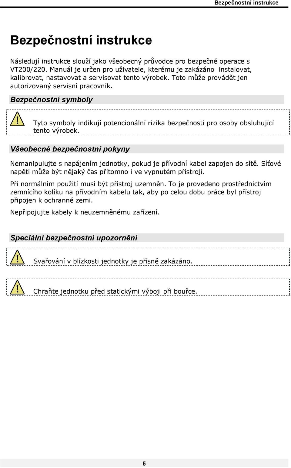 Bezpečnostní symboly Tyto symboly indikují potencionální rizika bezpečnosti pro osoby obsluhující tento výrobek.