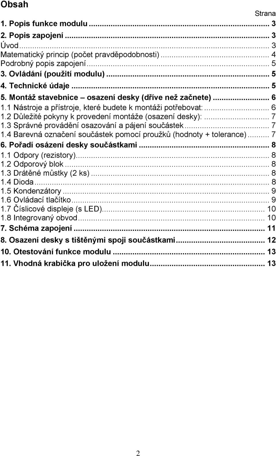 .. 7 1.3 Správné provádění osazování a pájení součástek... 7 1.4 Barevná označení součástek pomocí proužků (hodnoty + tolerance)... 7 6. Pořadí osázení desky součástkami... 8 1.1 Odpory (rezistory).