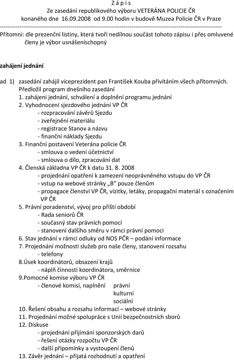 tvoří nedílnou součást tohoto zápisu i přes omluvené členy je výbor usnášeníschopný zahájení jednání ad 1) zasedání zahájil viceprezident pan František Kouba přivítáním všech přítomných.