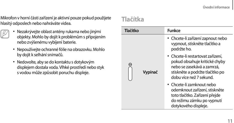 Nedovolte, aby se do kontaktu s dotykovým displejem dostala voda. Vlhké prostředí nebo styk s vodou může způsobit poruchu displeje.