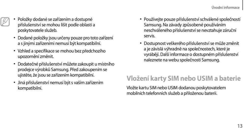 Dodatečné příslušenství můžete zakoupit u místního prodejce výrobků Samsung. Před zakoupením se ujistěte, že jsou se zařízením kompatibilní.