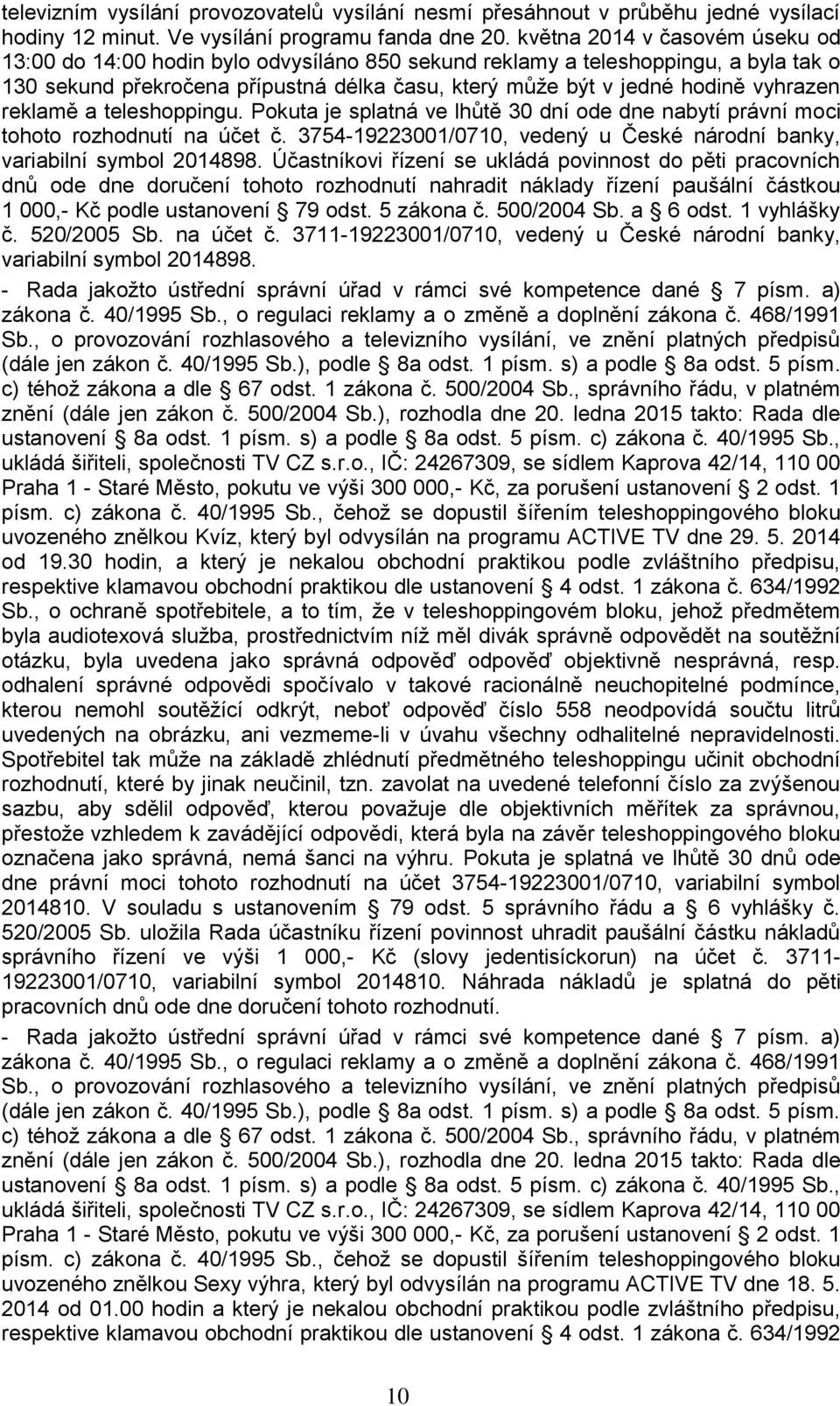 reklamě a teleshoppingu. Pokuta je splatná ve lhůtě 30 dní ode dne nabytí právní moci tohoto rozhodnutí na účet č. 3754-19223001/0710, vedený u České národní banky, variabilní symbol 2014898.