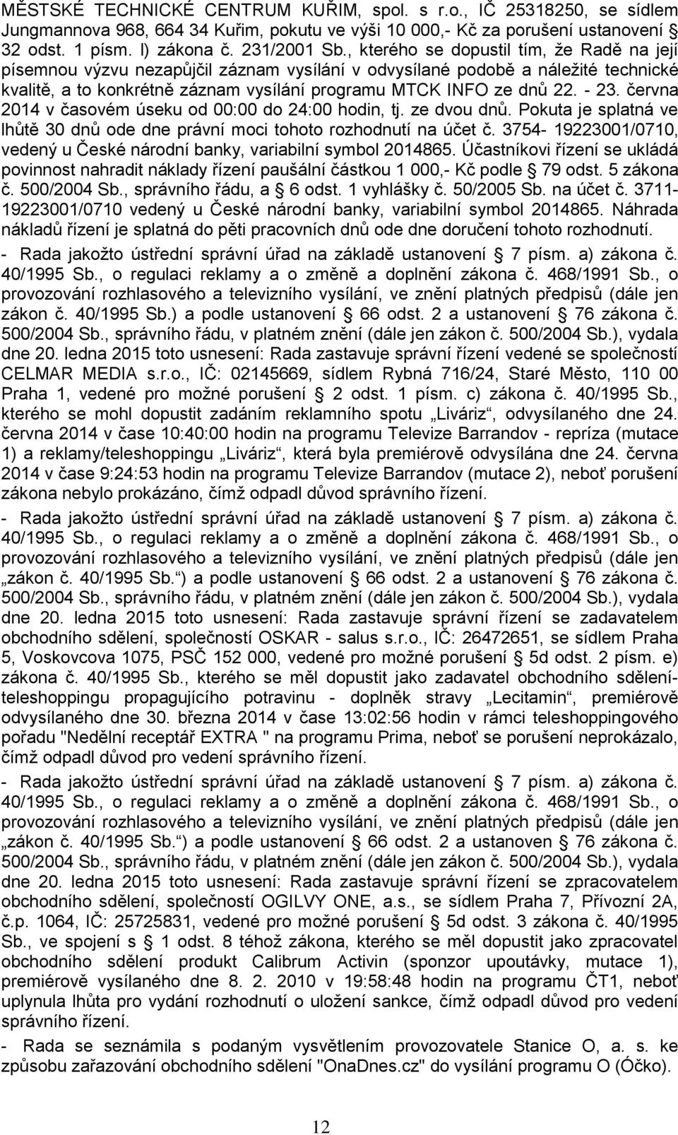 - 23. června 2014 v časovém úseku od 00:00 do 24:00 hodin, tj. ze dvou dnů. Pokuta je splatná ve lhůtě 30 dnů ode dne právní moci tohoto rozhodnutí na účet č.