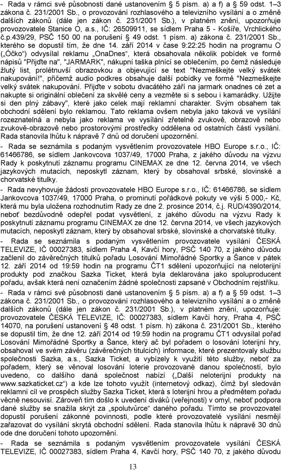 září 2014 v čase 9:22:25 hodin na programu O ( Óčko ) odvysílal reklamu OnaDnes, která obsahovala několik pobídek ve formě nápisů "Přijďte na", "JARMARK", nákupní taška plnící se oblečením, po čemž