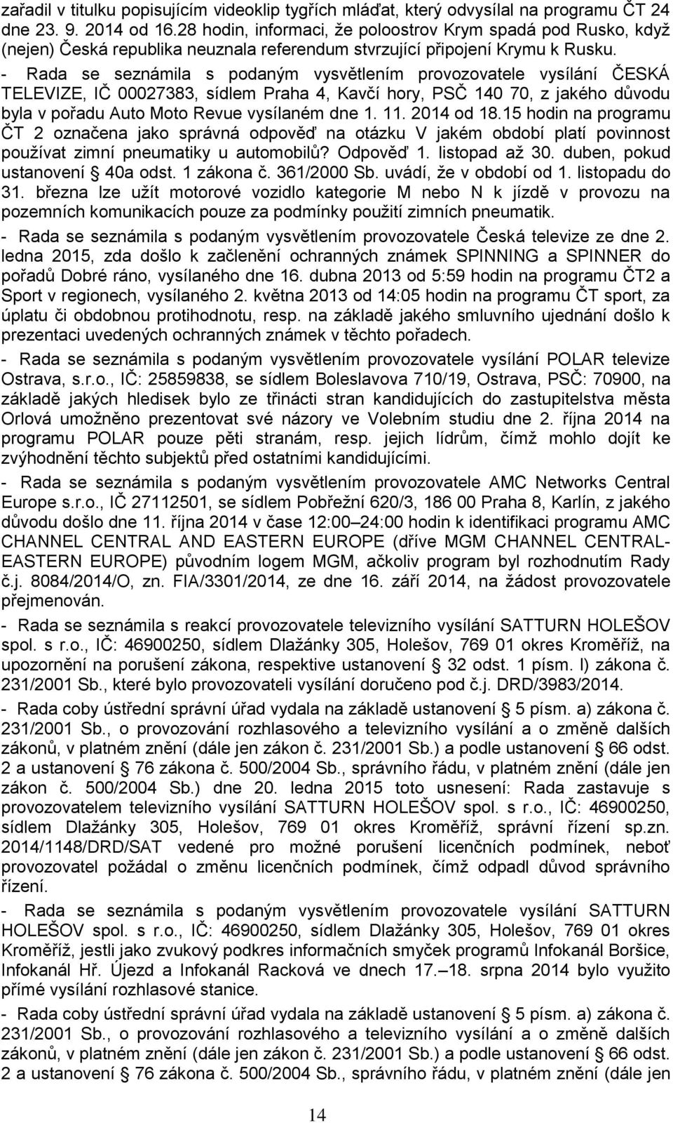 - Rada se seznámila s podaným vysvětlením provozovatele vysílání ČESKÁ TELEVIZE, IČ 00027383, sídlem Praha 4, Kavčí hory, PSČ 140 70, z jakého důvodu byla v pořadu Auto Moto Revue vysílaném dne 1. 11.