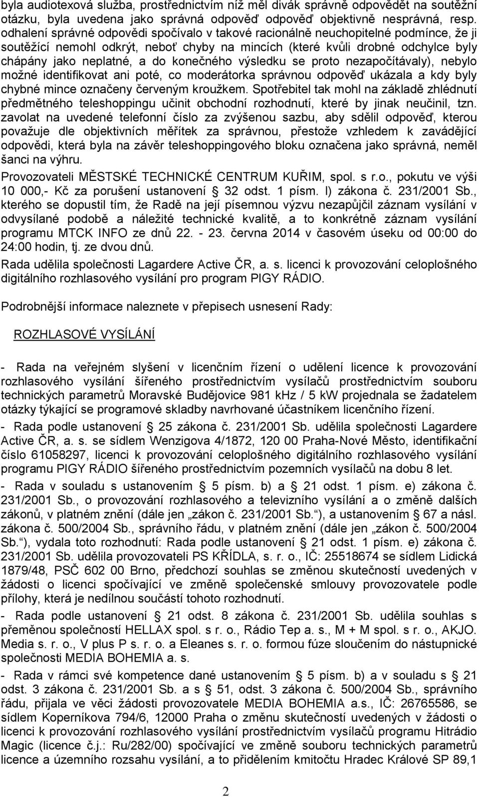 konečného výsledku se proto nezapočítávaly), nebylo možné identifikovat ani poté, co moderátorka správnou odpověď ukázala a kdy byly chybné mince označeny červeným kroužkem.