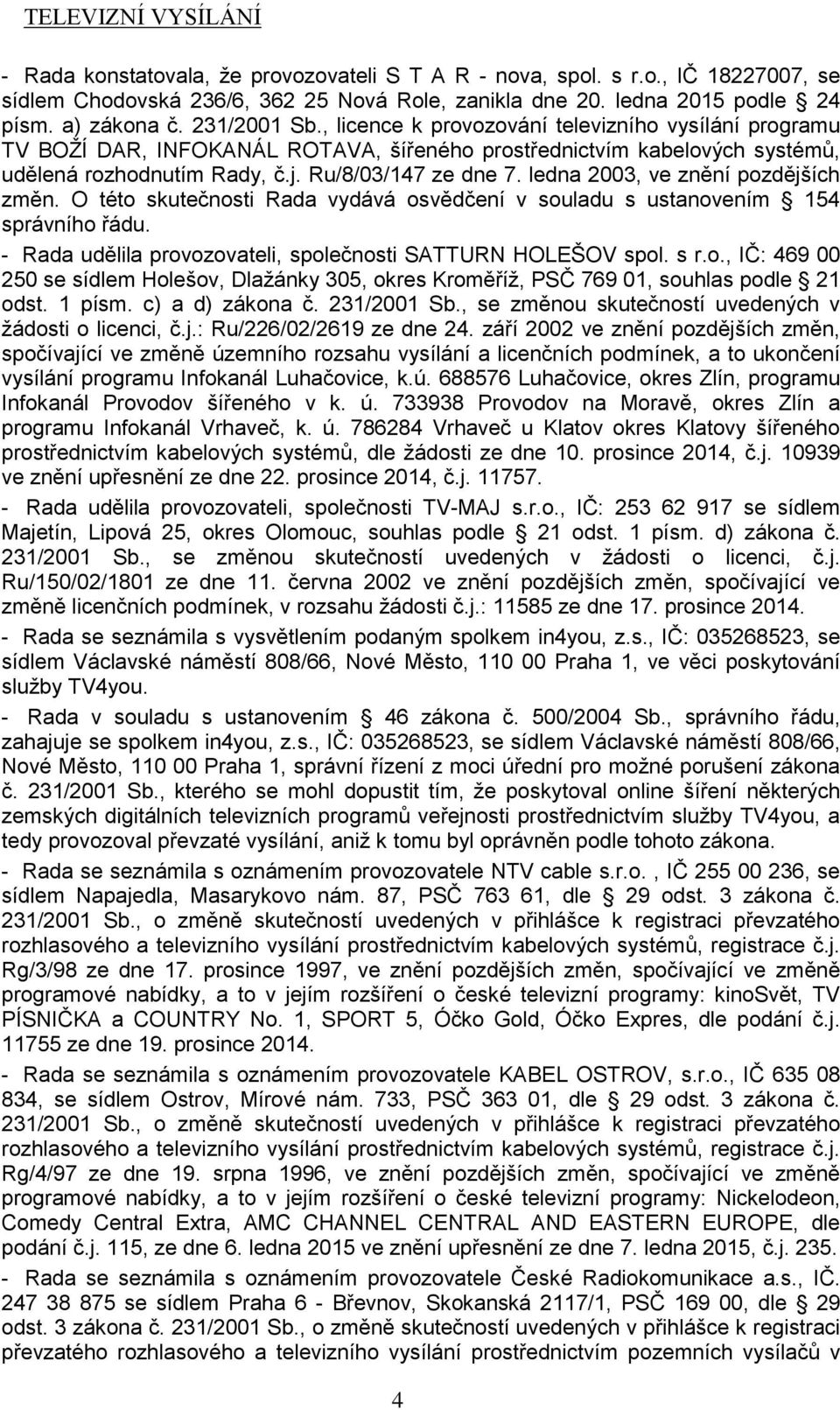 ledna 2003, ve znění pozdějších změn. O této skutečnosti Rada vydává osvědčení v souladu s ustanovením 154 správního řádu. - Rada udělila provozovateli, společnosti SATTURN HOLEŠOV spol. s r.o., IČ: 469 00 250 se sídlem Holešov, Dlažánky 305, okres Kroměříž, PSČ 769 01, souhlas podle 21 odst.