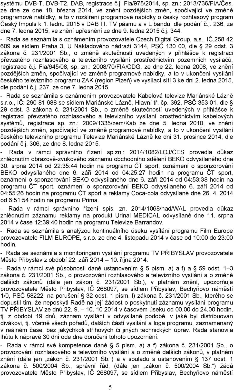 TV pásmu a v L bandu, dle podání č.j. 236, ze dne 7. ledna 2015, ve znění upřesnění ze dne 9. ledna 2015 č.j. 344. - Rada se seznámila s oznámením provozovatele Czech Digital Group, a.s., IČ.