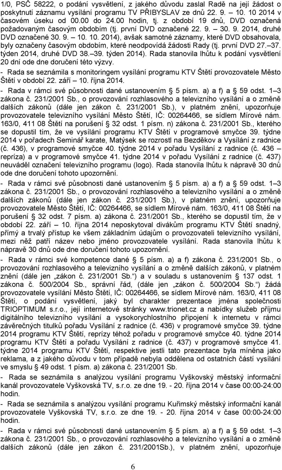 10. 2014), avšak samotné záznamy, které DVD obsahovala, byly označeny časovým obdobím, které neodpovídá žádosti Rady (tj. první DVD 27. 37. týden 2014, druhé DVD 38. 39. týden 2014).