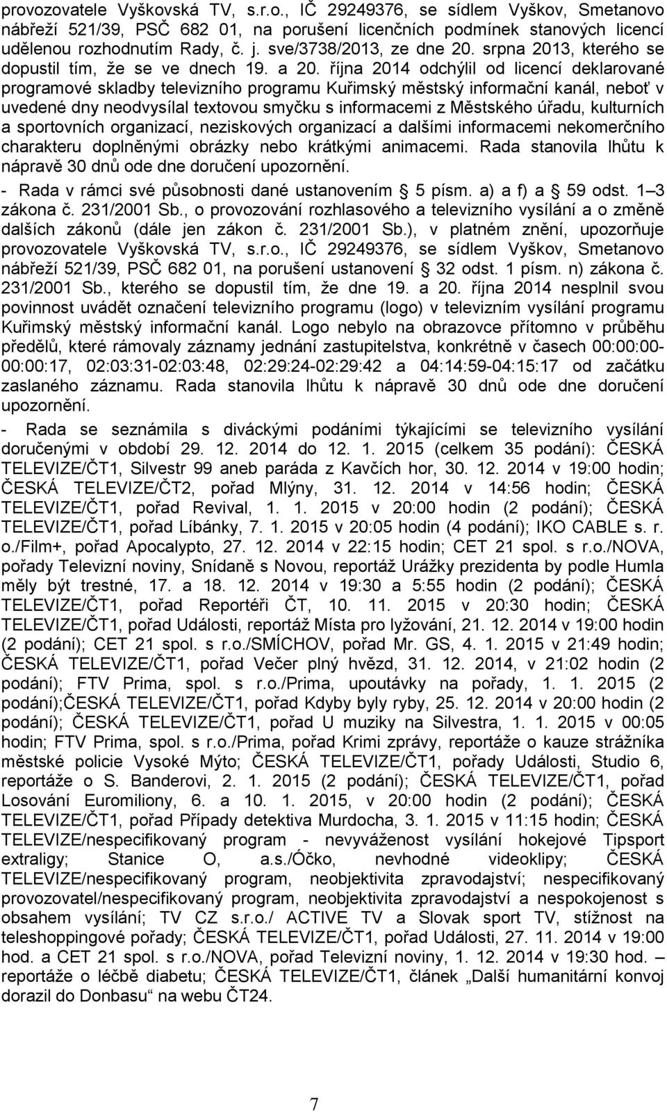 října 2014 odchýlil od licencí deklarované programové skladby televizního programu Kuřimský městský informační kanál, neboť v uvedené dny neodvysílal textovou smyčku s informacemi z Městského úřadu,