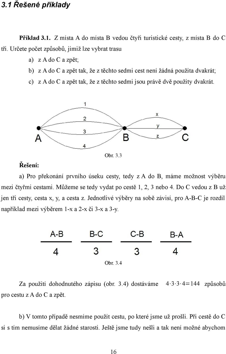 použity dvakrát. Obr. 3.3 Řešení: a) Pro překonání prvního úseku cesty, tedy z A do B, máme možnost výběru mezi čtyřmi cestami. Můžeme se tedy vydat po cestě 1, 2, 3 nebo 4.