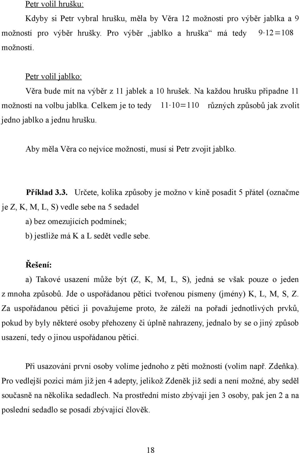 Celkem je to tedy 11 10=110 různých způsobů jak zvolit jedno jablko a jednu hrušku. Aby měla Věra co nejvíce možností, musí si Petr zvojit jablko. Příklad 3.