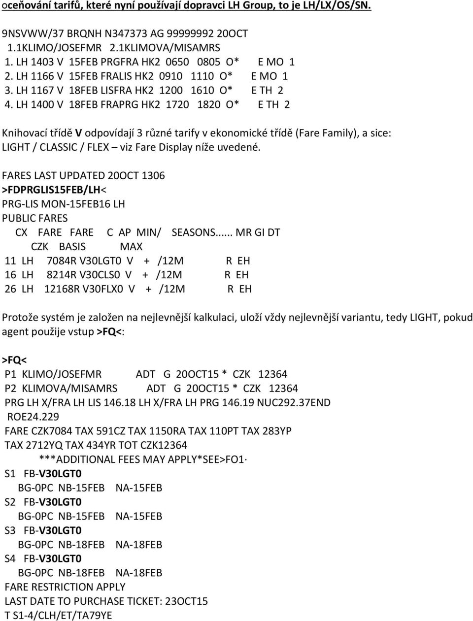 LH 1400 V 18FEB FRAPRG HK2 1720 1820 O* E TH 2 Knihovací třídě V odpovídají 3 různé tarify v ekonomické třídě (Fare Family), a sice: LIGHT / CLASSIC / FLEX viz Fare Display níže uvedené.