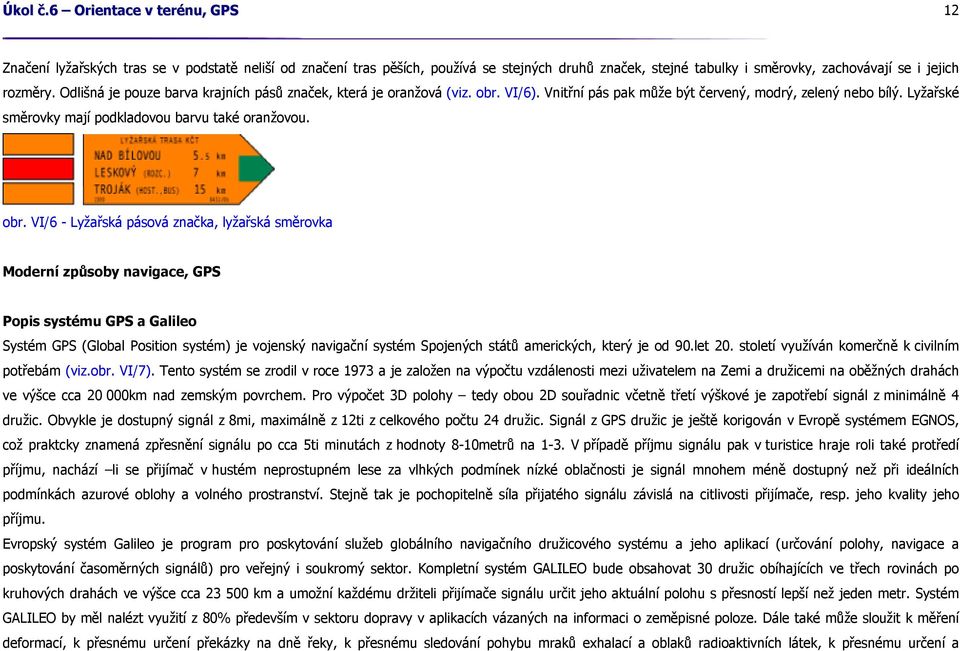 obr. VI/6 - Lyžařská pásová značka, lyžařská směrovka Moderní způsoby navigace, GPS Popis systému GPS a Galileo Systém GPS (Global Position systém) je vojenský navigační systém Spojených států