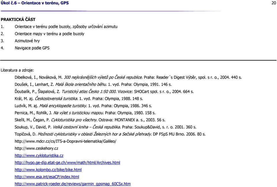 Malá škola orientačního běhu. 1. vyd. Praha: Olympia, 1991. 146 s. Ďoubalík, P., Šlapalová, Z. Turistický atlas Česko 1:50 000. Vizovice: SHOCart spol. s r. o., 2004. 664 s. Král, M. aj.