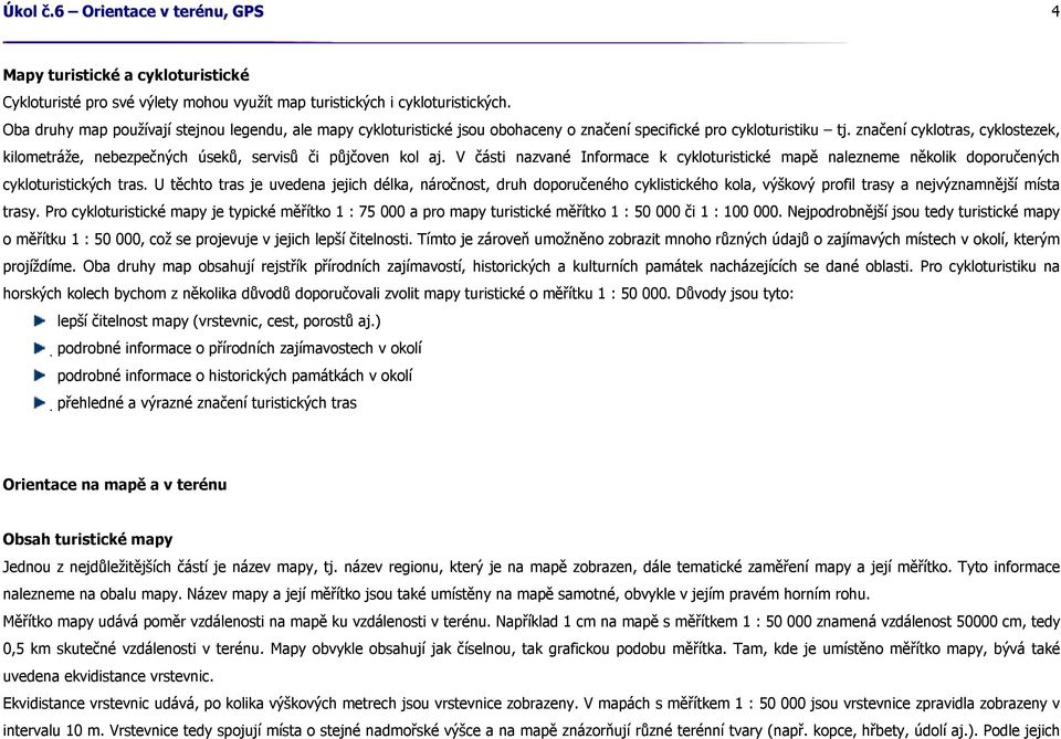 značení cyklotras, cyklostezek, kilometráže, nebezpečných úseků, servisů či půjčoven kol aj. V části nazvané Informace k cykloturistické mapě nalezneme několik doporučených cykloturistických tras.