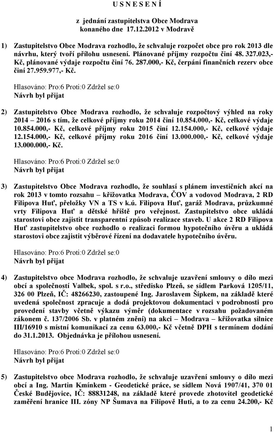 023,- Kč, plánované výdaje rozpočtu činí 76. 287.000,- Kč, čerpání finančních rezerv obce činí 27.959.977,- Kč.