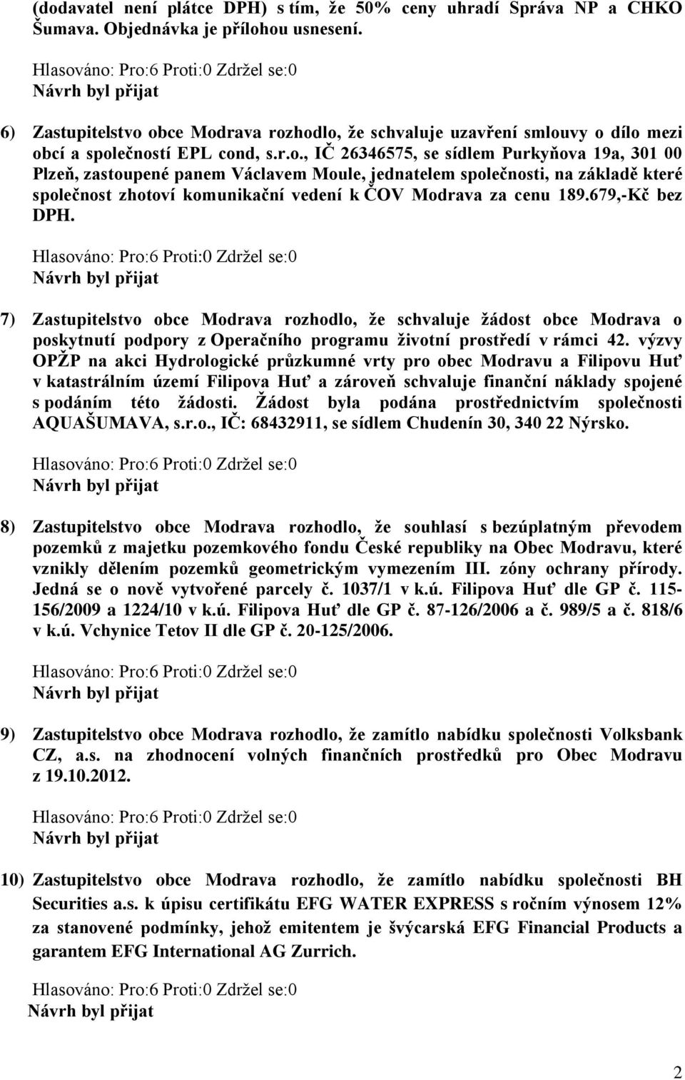 obce Modrava rozhodlo, že schvaluje uzavření smlouvy o dílo mezi obcí a společností EPL cond, s.r.o., IČ 26346575, se sídlem Purkyňova 19a, 301 00 Plzeň, zastoupené panem Václavem Moule, jednatelem společnosti, na základě které společnost zhotoví komunikační vedení k ČOV Modrava za cenu 189.