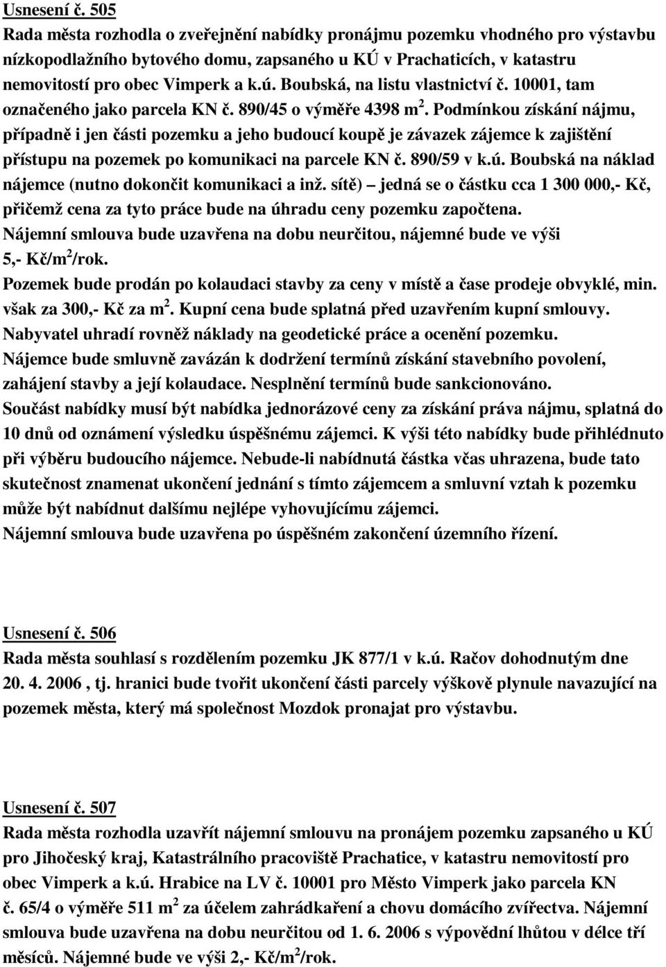 Podmínkou získání nájmu, pípadn i jen ásti pozemku a jeho budoucí koup je závazek zájemce k zajištní pístupu na pozemek po komunikaci na parcele KN. 890/59 v k.ú.