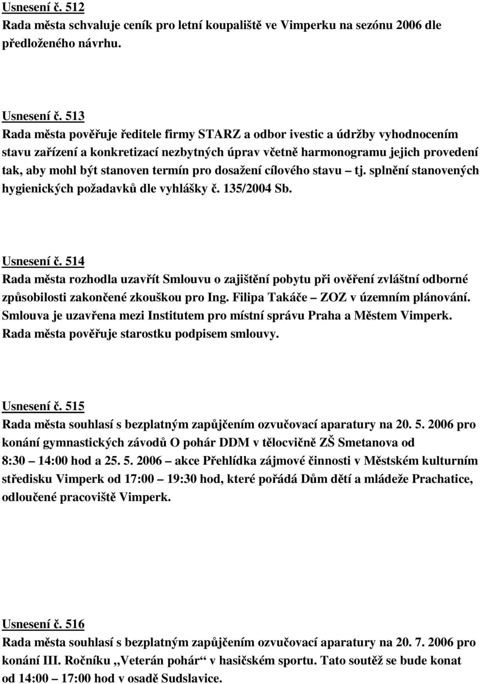 dosažení cílového stavu tj. splnní stanovených hygienických požadavk dle vyhlášky. 135/2004 Sb. Usnesení.